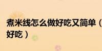 煮米線怎么做好吃又簡單(自己煮米線怎么做好吃)