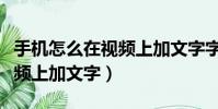 手機怎么在視頻上加文字字幕(手機怎么在視頻上加文字)