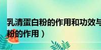 乳清蛋白粉的作用和功效與副作用(乳清蛋白粉的作用)