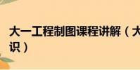 大一工程制圖課程講解(大一工程制圖基礎知識)
