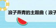 浪子燕青的主題曲(浪子燕青片尾曲)
