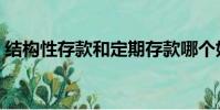 結構性存款和定期存款哪個好(結構性存款)