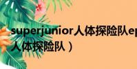 superjunior人體探險隊ep5(super junior人體探險隊)