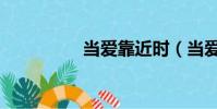 當愛靠近時(當愛靠近)