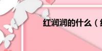 紅潤潤的什么(紅潤)