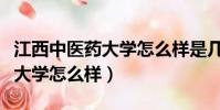 江西中醫藥大學怎么樣是幾本啊(江西中醫藥大學怎么樣)