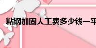 粘鋼加固人工費多少錢一平方(粘鋼加固)