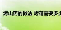 烤山藥的做法 烤箱需要多少分鐘(烤山藥)