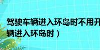 駕駛車輛進入環島時不用開啟轉向燈(駕駛車輛進入環島時)