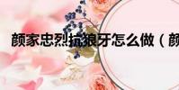 顏家忠烈抗狼牙怎么做(顏家忠烈抗狼牙)