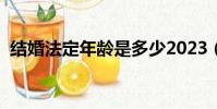 結婚法定年齡是多少2023(結婚法定年齡)