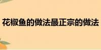 花椒魚的做法最正宗的做法(花椒魚的做法)