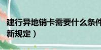 建行異地銷卡需要什么條件(建行卡異地銷戶新規定)