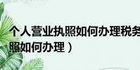 個人營業執照如何辦理稅務登記(個人營業執照如何辦理)