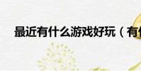 最近有什么游戲好玩(有什么游戲好玩)