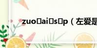 zuo?ai?s?p(左愛是什么感覺)