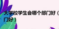 大學校學生會哪個部門好(大學學生會哪個部門好)