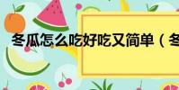 冬瓜怎么吃好吃又簡單(冬瓜怎么吃好吃)