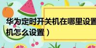 華為定時開關機在哪里設置方法(華為自動關機怎么設置)