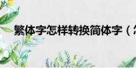 繁體字怎樣轉換簡體字(怎樣打繁體字)