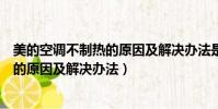 美的空調不制熱的原因及解決辦法是什么(美的空調不制熱的原因及解決辦法)