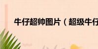 牛仔超帥圖片(超級牛仔要怎樣操作)