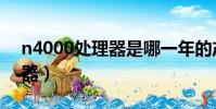 n4000處理器是哪一年的產品(n4000處理器)