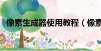 像素生成器使用教程(像素生成器怎么用)