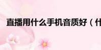 直播用什么手機音質好(什么手機音質好)