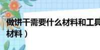 做餅干需要什么材料和工具(做餅干需要什么材料)