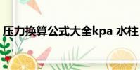 壓力換算公式大全kpa 水柱(壓力換算公式)