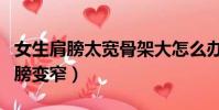 女生肩膀太寬骨架大怎么辦(什么睡姿能讓肩膀變窄)