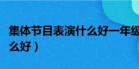 集體節目表演什么好一年級(集體節目表演什么好)