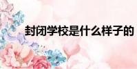 封閉學校是什么樣子的(封閉學校)