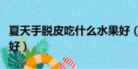 夏天手脫皮吃什么水果好(手脫皮吃什么水果好)