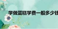學做蛋糕學費一般多少錢(學做蛋糕)