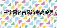 三字網名古風詩意高冷男(三字網名古風)
