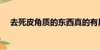 去死皮角質的東西真的有用嗎(去死皮)