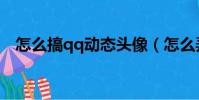 怎么搞qq動態頭像(怎么弄qq動態頭像)