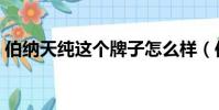 伯納天純這個牌子怎么樣(伯納天純被曝光)