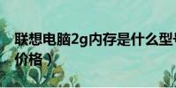 聯想電腦2g內存是什么型號(聯想2g內存條價格)
