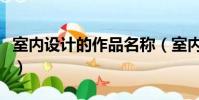 室內設計的作品名稱(室內設計作品名稱大全)