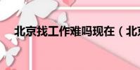 北京找工作難嗎現在(北京找工作難嗎)