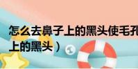 怎么去鼻子上的黑頭使毛孔變小(怎么去鼻子上的黑頭)