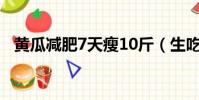 黃瓜減肥7天瘦10斤(生吃黃瓜能減肥嗎)