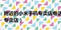 附近的小米手機專賣店電話(附近的小米手機專賣店)