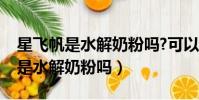 星飛帆是水解奶粉嗎?可以長期喝嗎(星飛帆是水解奶粉嗎)