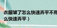 衣服皺了怎么快速弄平不用熨斗(衣服皺了怎么快速弄平)