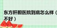 東方肝膽醫院到底怎么樣(東方肝膽醫院真的不好)