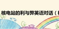 核電站的利與弊英語對話(核電站的利與弊)